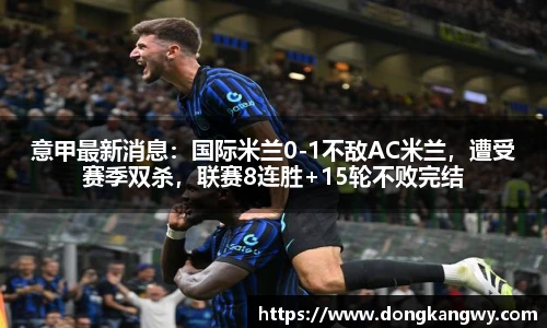 意甲最新消息：国际米兰0-1不敌AC米兰，遭受赛季双杀，联赛8连胜+15轮不败完结