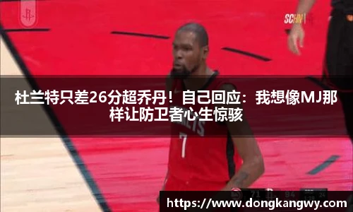 杜兰特只差26分超乔丹！自己回应：我想像MJ那样让防卫者心生惊骇